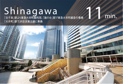 Shinagawa 11min.「北千束」駅より東急大井町線利用、「旗の台」駅で東急大井町線急行乗換、「大井町」駅でJR京浜東北線に乗換