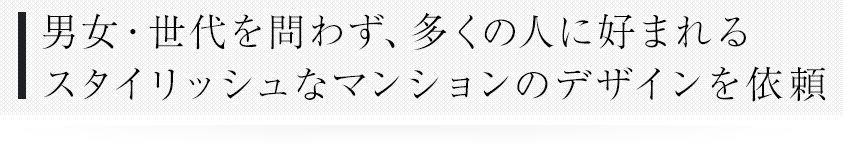 男女・世代を問わず、多くの人に好まれるスタイリッシュなマンションのデザインを依頼