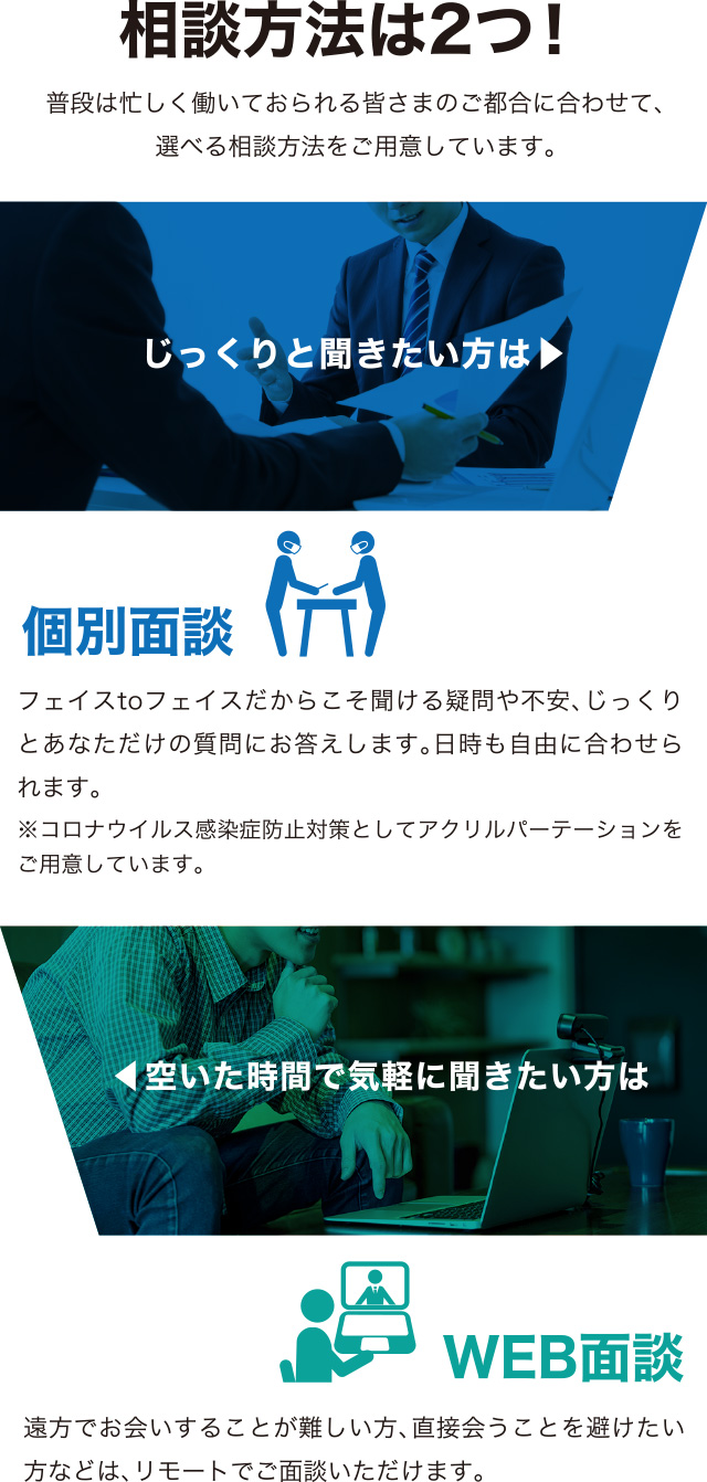 相談方法は2つ！普段は忙しく働いておられる皆さまのご都合に合わせて、
選べる相談方法をご用意しています。