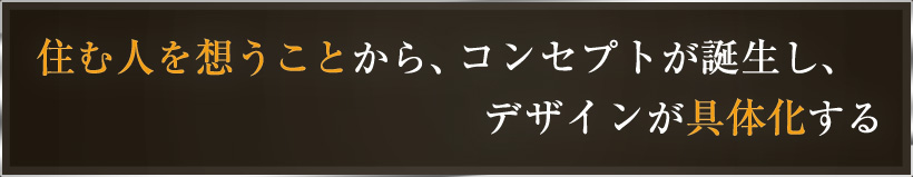 住む人を想うことから、コンセプトが誕生し、デザインが具体化する　