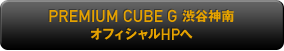 PREMIUM CUBE G 渋谷神南オフィシャルHPへ