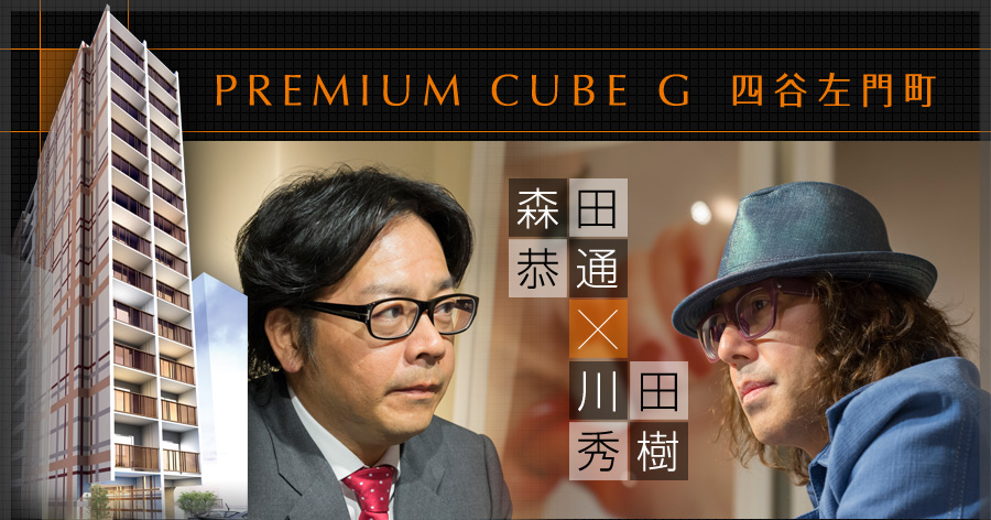 PREMIUM CUBE G 四谷左門町　森田恭通×川田秀樹