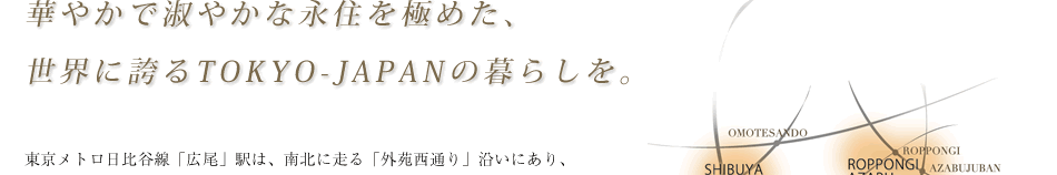 華やかで淑やかな永住を極めた、世界に誇るTOKYO-JAPANの暮らしを。