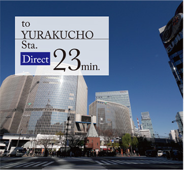 to YURAKUCHO Sta. Direct 23min.