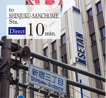 to ISHINJYUKU-SANCHOME Sta. Direct 10min.