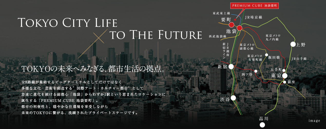 TOKYO CITY LIFE TO THE FUTURE　TOKYOの未来へみなぎる、都市生活の拠点。　全8路線が集結するビッグターミナルとしてだけではなく多様な文化・芸術を創造する”国際アート・カルチャー都市”として急速に進化を続ける副都心「池袋」からわずか1駅という恵まれたロケーションに誕生する「PREMIUM CUBE 池袋要町」。　都市の利便性と、穏やかな住環境を享受しながら未来のTOKYOに繋がる、洗練されたプライベートステージです。