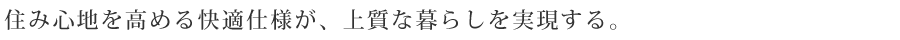 住み心地を高める快適仕様が、上質な暮らしを実現する。