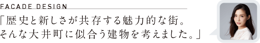 「歴史と新しさが共存する魅力的な街。
そんな大井町に似合う建物を考えました。」