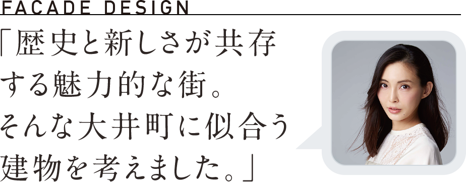 「歴史と新しさが共存する魅力的な街。
そんな大井町に似合う建物を考えました。」