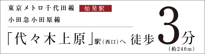 東京メトロ千代田線　始発駅　小田急小田原線「代々木上原」駅（西口）へ徒歩3分（約240m）