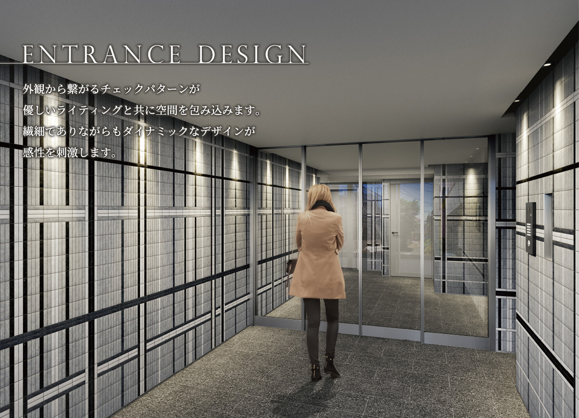 ENTRANCE DESIGN　外観から繋がるチェックパターンが優しいライティングと共に空間を包み込みます。繊細でありながらもダイナミックなデザインが感性を刺激します。